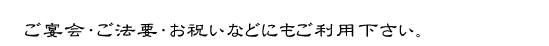 ご宴会・ご法要・お祝いなどにもご利用下さい。