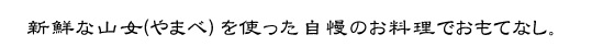 新鮮な山女(やまべ）を使った自慢のお料理でおもてなし。